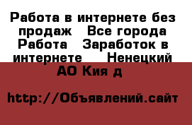 Работа в интернете без продаж - Все города Работа » Заработок в интернете   . Ненецкий АО,Кия д.